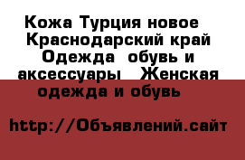 Кожа Турция новое - Краснодарский край Одежда, обувь и аксессуары » Женская одежда и обувь   